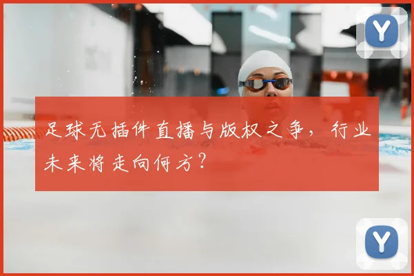 足球无插件直播与版权之争，行业未来将走向何方？