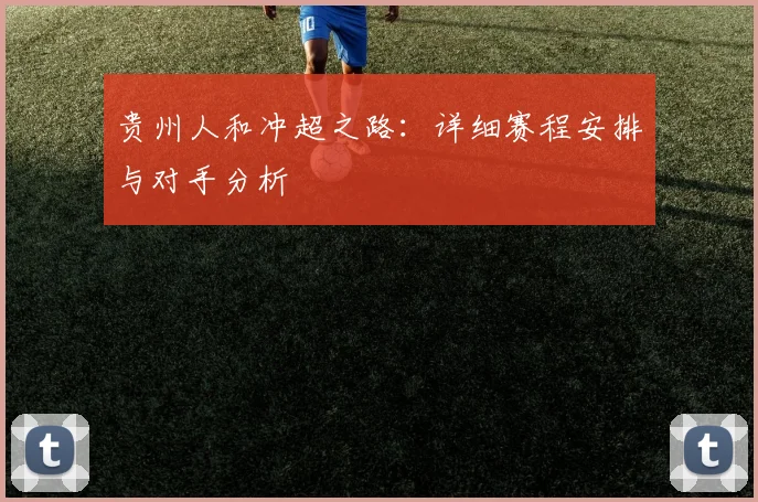 贵州人和冲超之路：详细赛程安排与对手分析