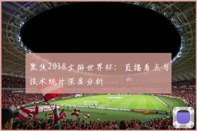聚焦2018女排世界杯：直播看点与技术统计深度分析