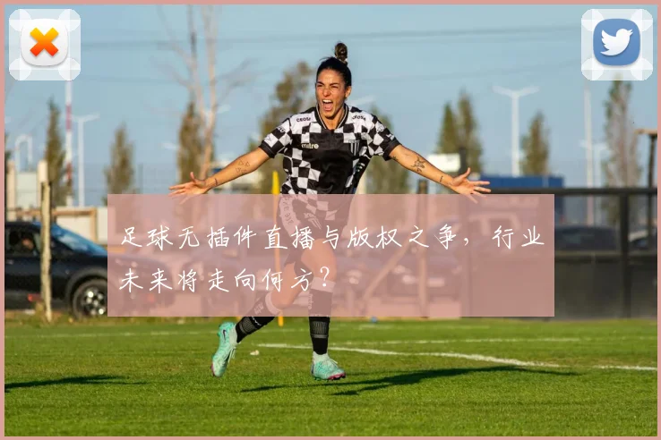 足球无插件直播与版权之争，行业未来将走向何方？