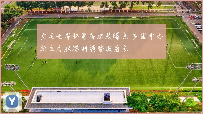 女足世界杯筹备进展曝光 多国申办新主办权赛制调整成看点
