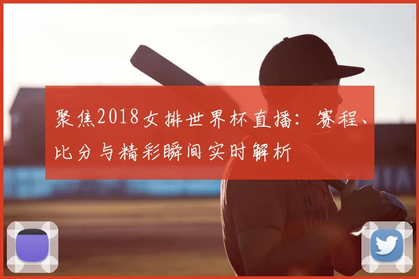聚焦2018女排世界杯直播：赛程、比分与精彩瞬间实时解析