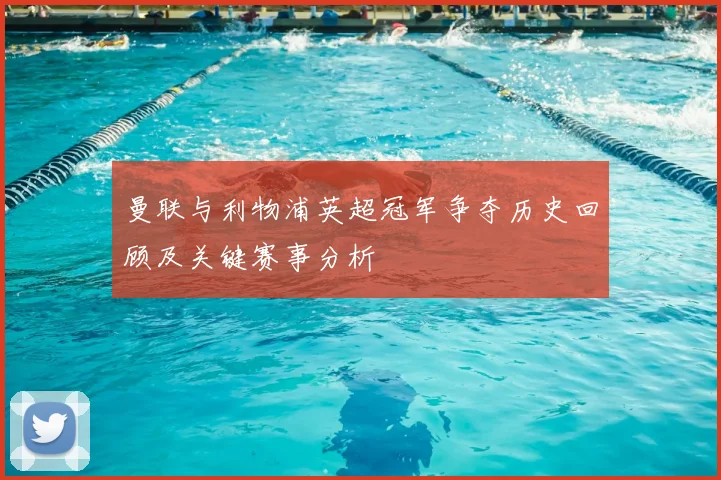 曼联与利物浦英超冠军争夺历史回顾及关键赛事分析