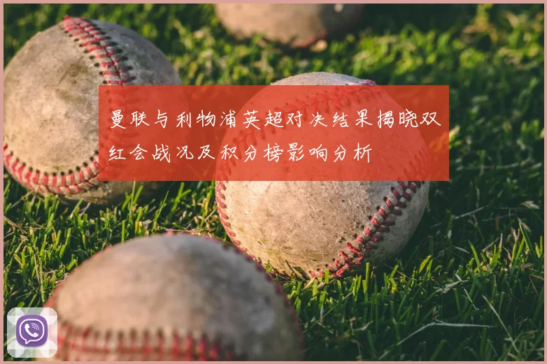 曼联与利物浦英超对决结果揭晓双红会战况及积分榜影响分析